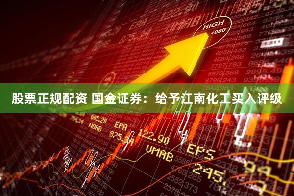 股票正规配资 国金证券：给予江南化工买入评级