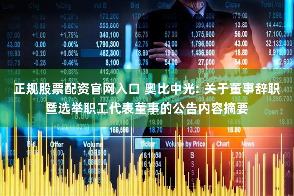 正规股票配资官网入口 奥比中光: 关于董事辞职暨选举职工代表董事的公告内容摘要