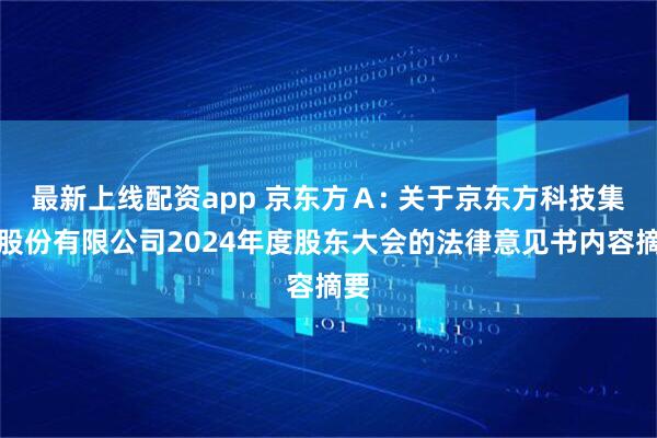最新上线配资app 京东方Ａ: 关于京东方科技集团股份有限公司2024年度股东大会的法律意见书内容摘要