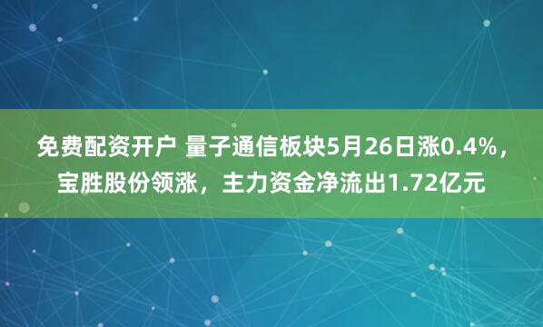 免费配资开户 量子通信板块5月26日涨0.4%，宝胜股份领涨，主力资金净流出1.72亿元