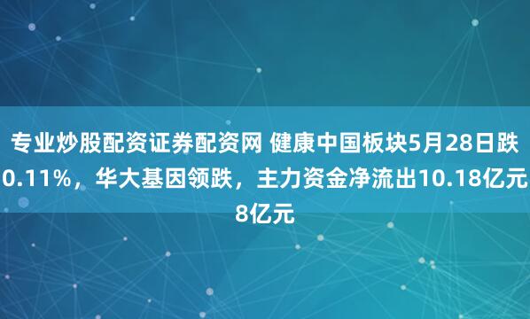专业炒股配资证券配资网 健康中国板块5月28日跌0.11%，华大基因领跌，主力资金净流出10.18亿元