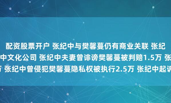 配资股票开户 张纪中与樊馨蔓仍有商业关联 张纪中已退出与前妻合资纪中文化公司 张纪中夫妻曾诽谤樊馨蔓被判赔1.5万 张纪中曾侵犯樊馨蔓隐私权被执行2.5万 张纪中起诉前妻案件已多次开庭