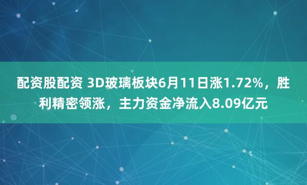 配资股配资 3D玻璃板块6月11日涨1.72%，胜利精密领涨，主力资金净流入8.09亿元