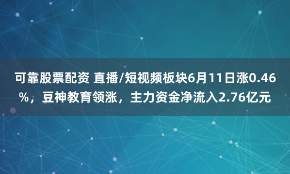 可靠股票配资 直播/短视频板块6月11日涨0.46%，豆神教育领涨，主力资金净流入2.76亿元