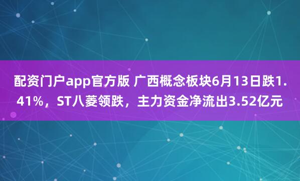 配资门户app官方版 广西概念板块6月13日跌1.41%，ST八菱领跌，主力资金净流出3.52亿元