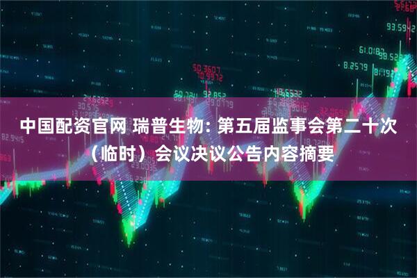 中国配资官网 瑞普生物: 第五届监事会第二十次（临时）会议决议公告内容摘要
