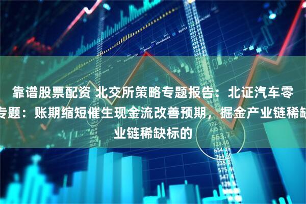 靠谱股票配资 北交所策略专题报告:北证汽车零部件专题:账期缩短催生现金流改善预期,掘金产业链稀缺标的