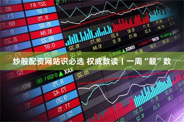 炒股配资网站识必选 权威数读丨一周“靓”数