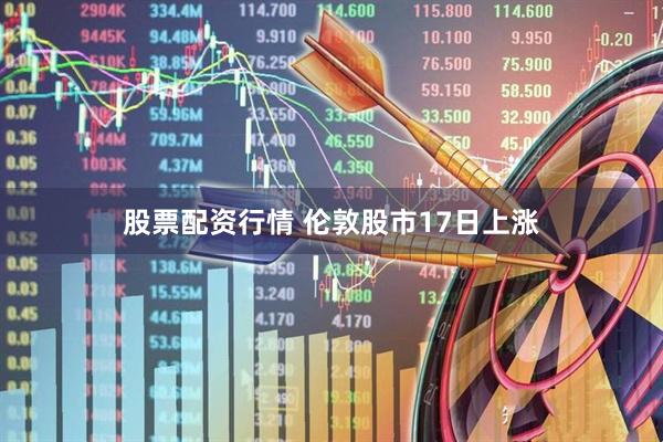 股票配资行情 伦敦股市17日上涨