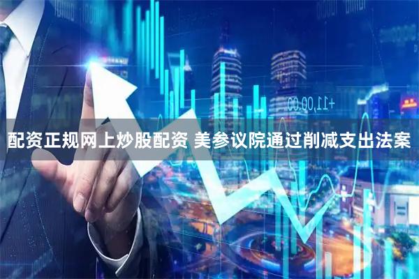 配资正规网上炒股配资 美参议院通过削减支出法案