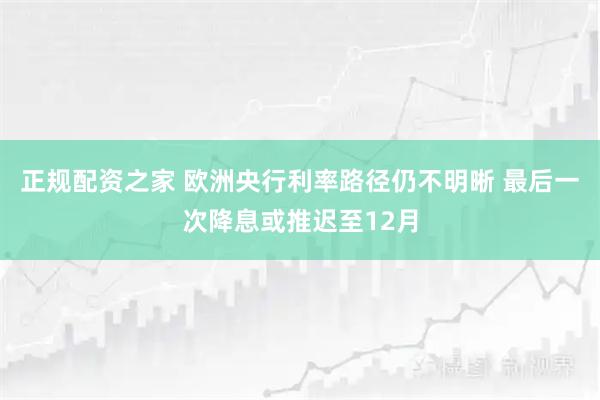 正规配资之家 欧洲央行利率路径仍不明晰 最后一次降息或推迟至12月