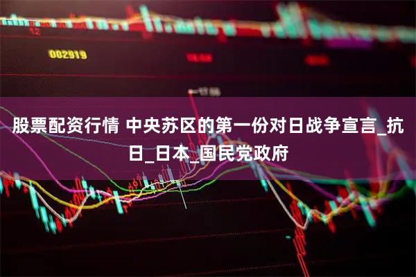股票配资行情 中央苏区的第一份对日战争宣言_抗日_日本_国民党政府