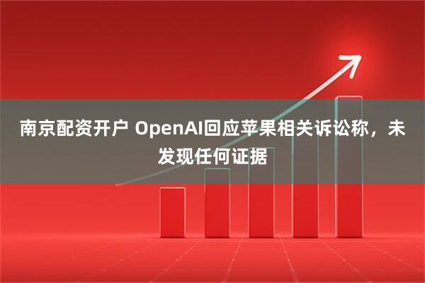 南京配资开户 OpenAI回应苹果相关诉讼称，未发现任何证据