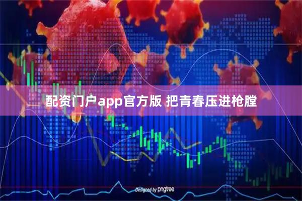 配资门户app官方版 把青春压进枪膛